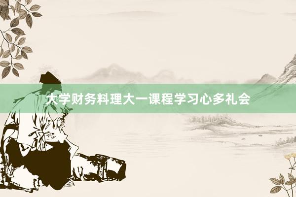 大学财务料理大一课程学习心多礼会