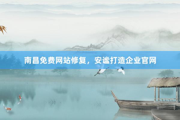 南昌免费网站修复，安谧打造企业官网