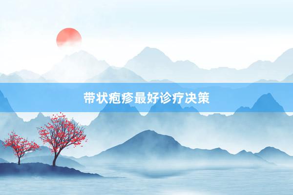 带状疱疹最好诊疗决策
